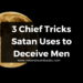 3 Chief Tricks Satan Uses to Deceive Men