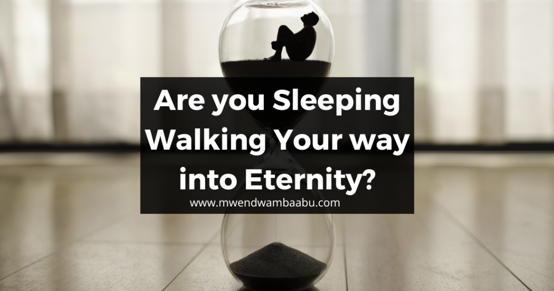 Are you Sleeping Walking Your way to Eternity? www.mwendwambaabu.com