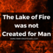 The Lake of Fire was not Created for Man