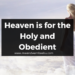 Heaven is for the Holy and Obedient