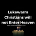 Lukewarm Christians will not Enter Heaven