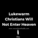 Lukewarm Christians Will Not Enter Heaven