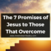 The 7 Promises of Jesus to He that Overcomes