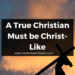 A True Christian Must be Christ-Like