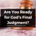 Are You Ready for God’s Final Judgment?
