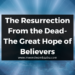 The Resurrection From the Dead- The Great Hope of Believers