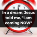 In a dream, Jesus told me, "I am coming NOW"