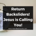 Return Backsliders! Jesus is Calling You!