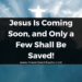 Jesus Is Coming Soon, and Only a Few Shall Be Saved!