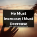 He Must Increase; I Must Decrease