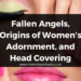 Fallen Angels, Origins of Women’s Adornment, and Head Covering