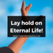 Lay hold on Eternal Life!