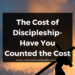 The Cost of Discipleship-Have You Counted the Cost?