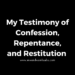 My Testimony of Confession, Repentance, and Restitution
