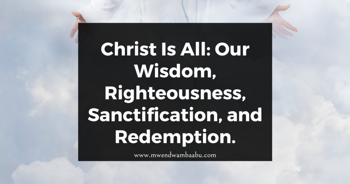 Christ Is All: Our Wisdom, Righteousness, Sanctification, and Redemption.