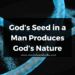 God’s Seed in a Man Produces God’s Nature