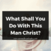What Shall You Do With This Man Christ?