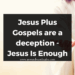 Jesus Plus Gospels are a deception - Jesus Is Enough