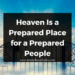 Heaven Is a Prepared Place for a Prepared People
