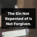 The Sin Not Repented of Is Not Forgiven.