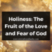 Holiness: The Fruit of the Love and Fear of God