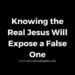 Knowing the Real Jesus Will Expose a False One
