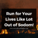 Run for Your Lives Like Lot Out of Sodom!