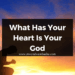 What Has Your Heart Is Your God