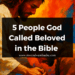 5 People God Called Beloved in the Bible