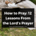 How to Pray: 12 Lessons From the Lord’s Prayer