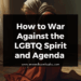 How to War Against the LGBTQ Spirit and Agenda