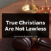True Christians Are Not Lawless