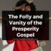 The Folly and Vanity of the Prosperity Gospel
