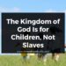 The Kingdom of God Is for Children, Not Slaves